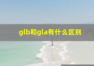 glb和gla有什么区别