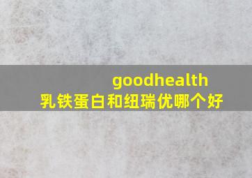 goodhealth乳铁蛋白和纽瑞优哪个好