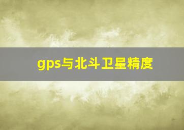 gps与北斗卫星精度