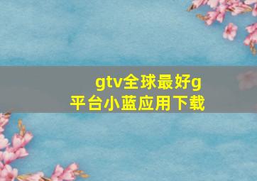 gtv全球最好g平台小蓝应用下载