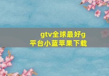 gtv全球最好g平台小蓝苹果下载