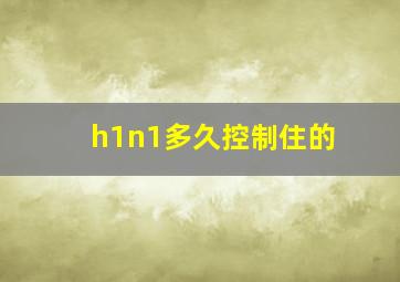 h1n1多久控制住的