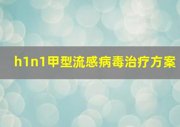 h1n1甲型流感病毒治疗方案