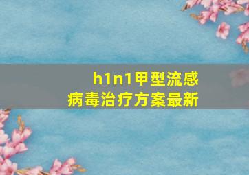 h1n1甲型流感病毒治疗方案最新