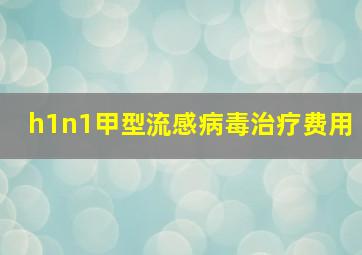 h1n1甲型流感病毒治疗费用