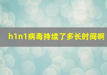 h1n1病毒持续了多长时间啊