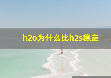 h2o为什么比h2s稳定