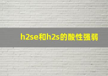 h2se和h2s的酸性强弱