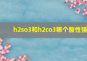 h2so3和h2co3哪个酸性强