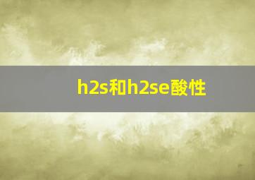 h2s和h2se酸性