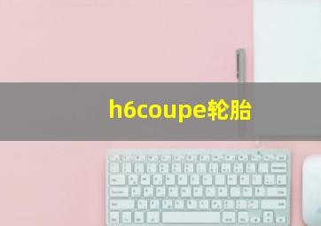 h6coupe轮胎