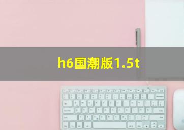 h6国潮版1.5t