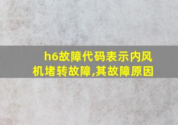 h6故障代码表示内风机堵转故障,其故障原因