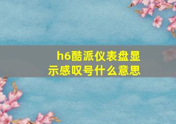 h6酷派仪表盘显示感叹号什么意思