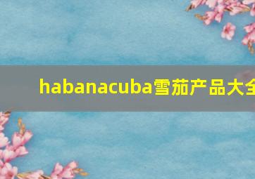 habanacuba雪茄产品大全