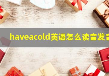 haveacold英语怎么读音发音