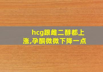 hcg跟雌二醇都上涨,孕酮微微下降一点