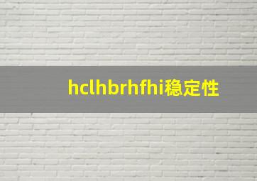 hclhbrhfhi稳定性