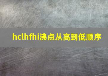 hclhfhi沸点从高到低顺序