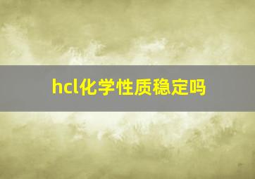 hcl化学性质稳定吗