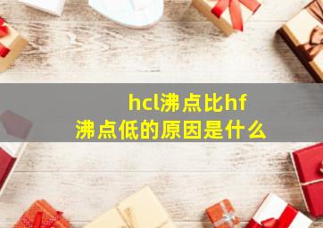 hcl沸点比hf沸点低的原因是什么