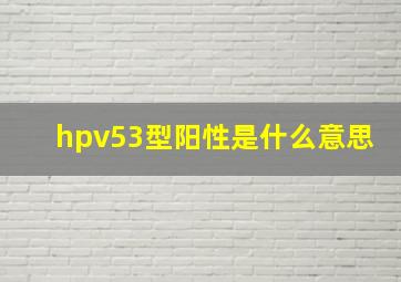 hpv53型阳性是什么意思