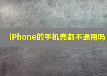 iPhone的手机壳都不通用吗