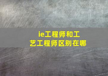 ie工程师和工艺工程师区别在哪