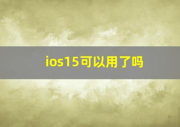 ios15可以用了吗