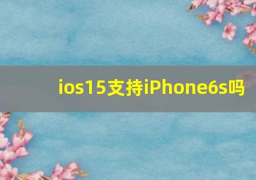 ios15支持iPhone6s吗