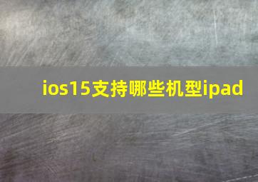 ios15支持哪些机型ipad