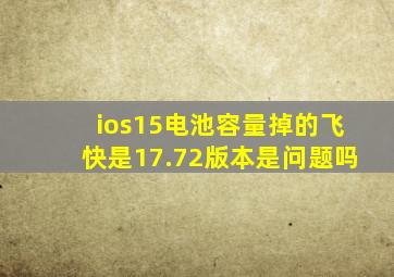 ios15电池容量掉的飞快是17.72版本是问题吗