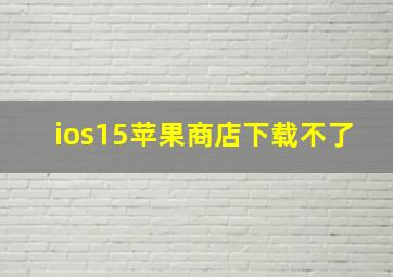 ios15苹果商店下载不了