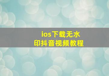 ios下载无水印抖音视频教程