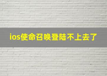 ios使命召唤登陆不上去了