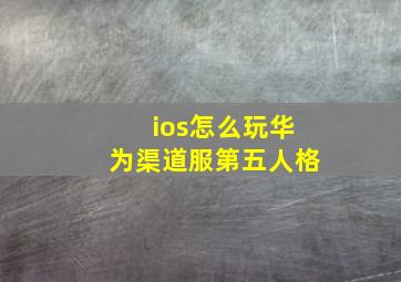 ios怎么玩华为渠道服第五人格