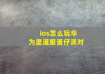 ios怎么玩华为渠道服蛋仔派对