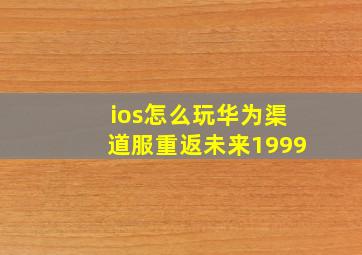 ios怎么玩华为渠道服重返未来1999