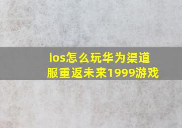 ios怎么玩华为渠道服重返未来1999游戏