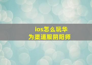 ios怎么玩华为渠道服阴阳师