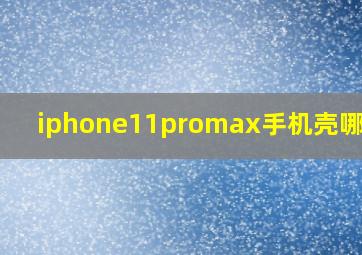 iphone11promax手机壳哪个好