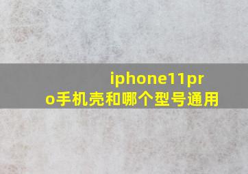 iphone11pro手机壳和哪个型号通用