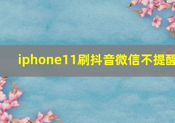 iphone11刷抖音微信不提醒