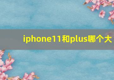 iphone11和plus哪个大