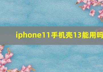 iphone11手机壳13能用吗