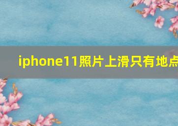 iphone11照片上滑只有地点