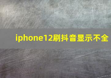 iphone12刷抖音显示不全