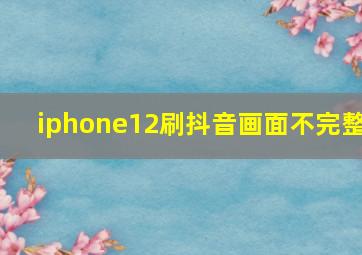 iphone12刷抖音画面不完整