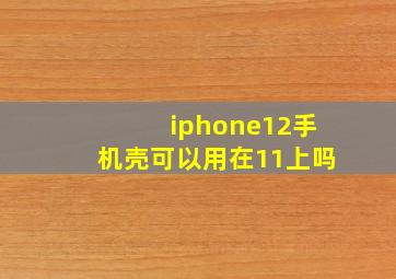 iphone12手机壳可以用在11上吗