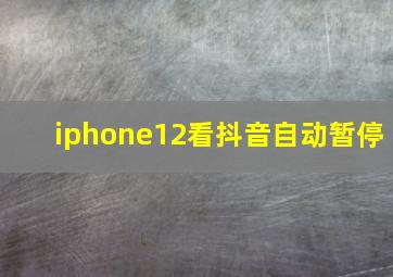 iphone12看抖音自动暂停